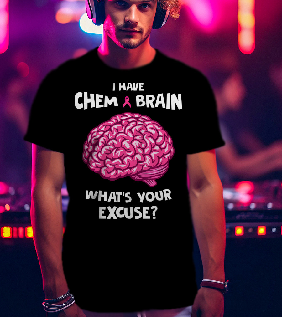 I Have Chemo Brain Breast Cancer Awareness What’s Your Excuse T-Shirt