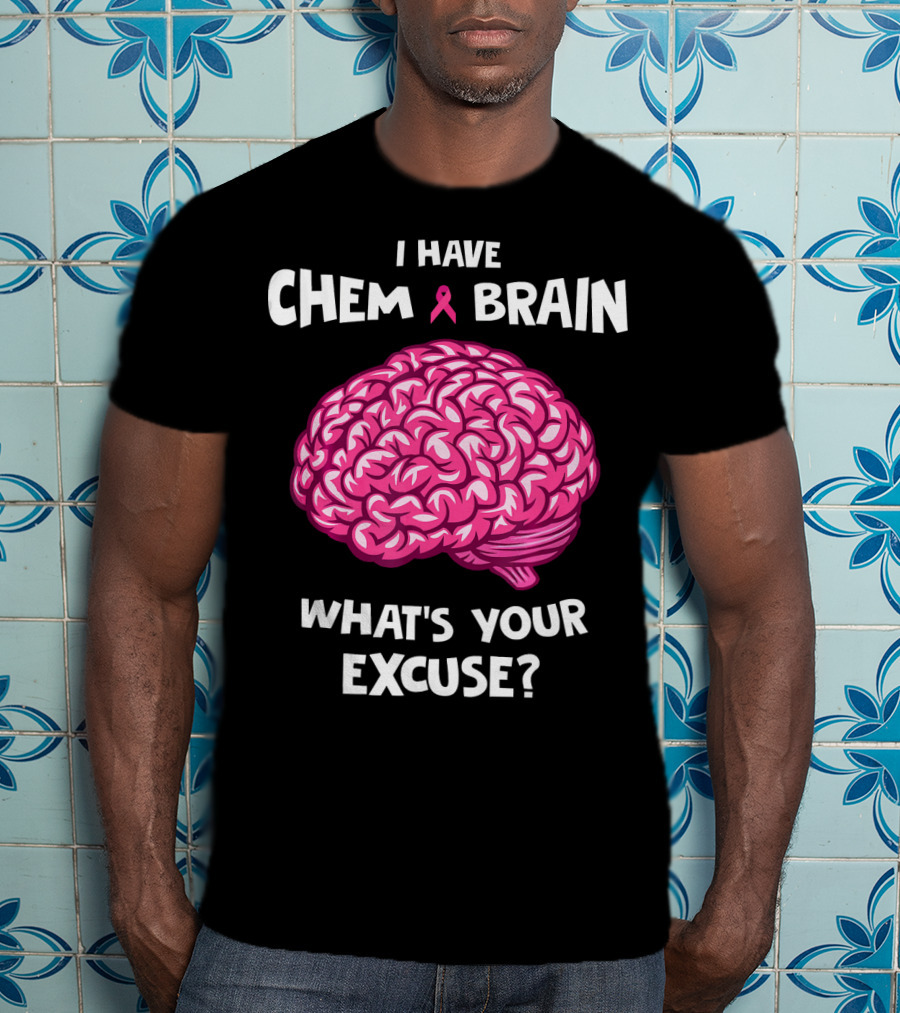 I Have Chemo Brain Breast Cancer Awareness What’s Your Excuse T-Shirt
