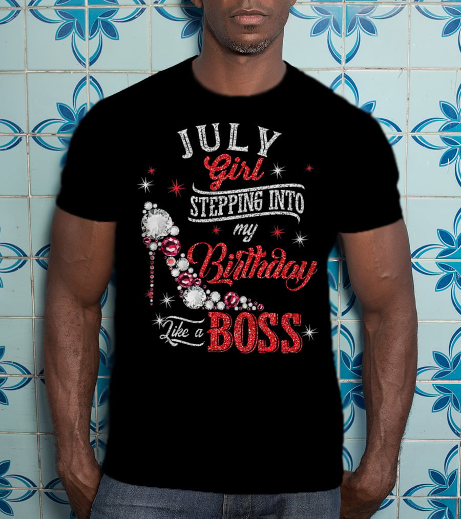 JULY Girl Stepping Into My Birthday Like A Boss T-Shirt