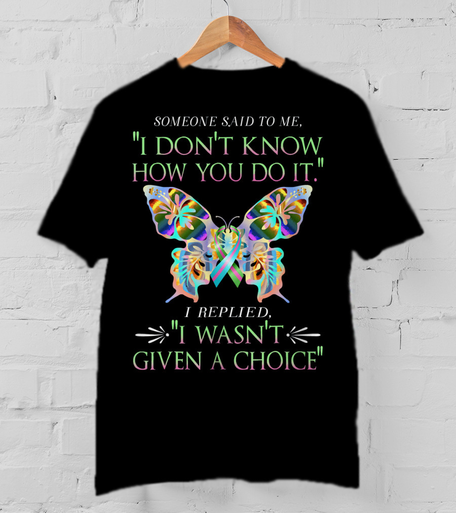 Someone Said To Me I Don't Know How You Do It Butterfly I Replied I Wasn't Given A Choice T-Shirt
