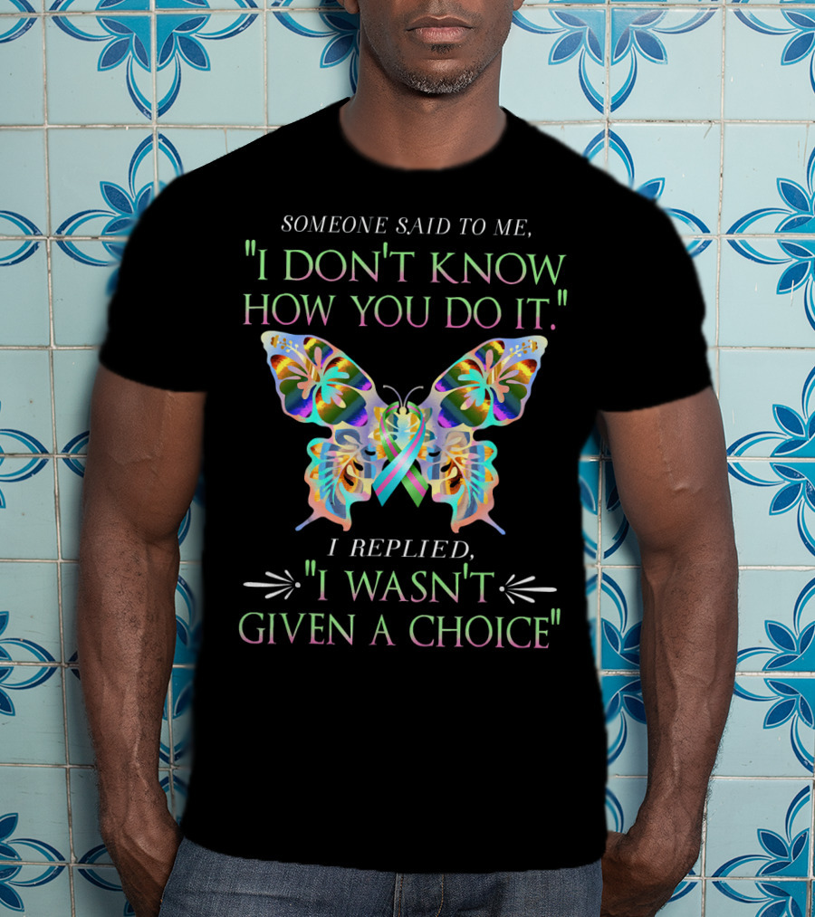 Someone Said To Me I Don't Know How You Do It Butterfly I Replied I Wasn't Given A Choice T-Shirt
