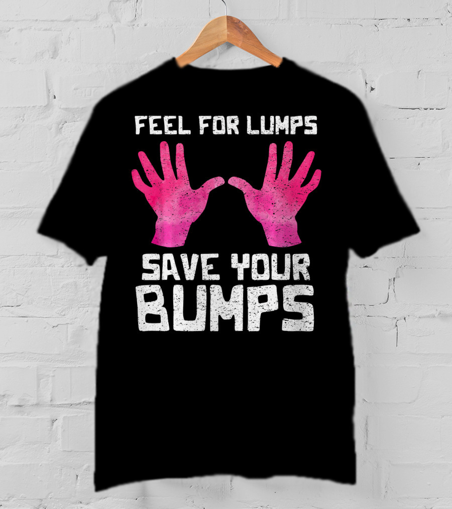 Feel For Lumps Save Your Bumps Breast Cancer Awareness T-Shirt