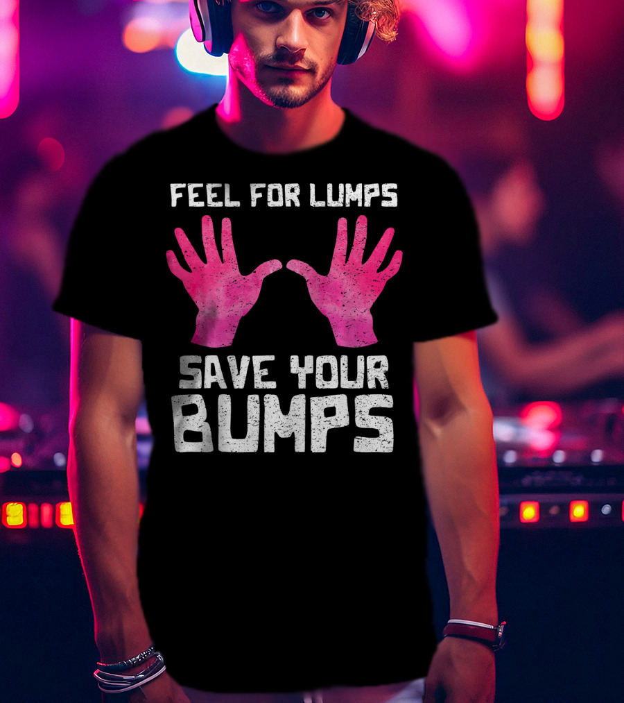 Feel For Lumps Save Your Bumps Breast Cancer Awareness T-Shirt