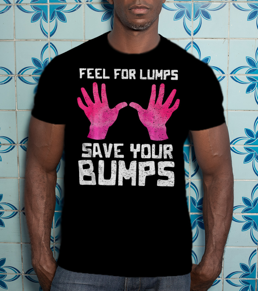Feel For Lumps Save Your Bumps Breast Cancer Awareness T-Shirt