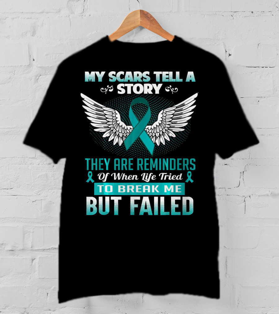 My Scars Tell A Story They Are Reminders Of When Life Tried To Break Me But Failed Ovarian Cancer T-Shirt