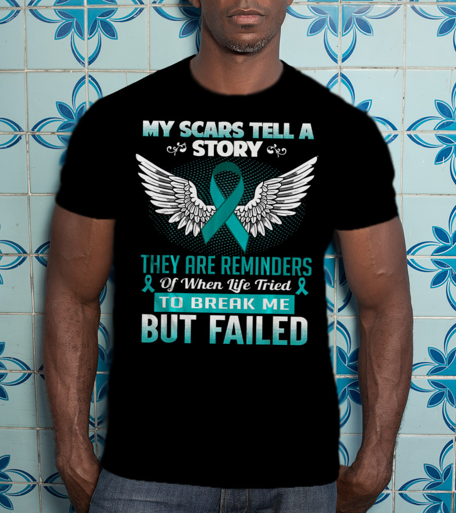 My Scars Tell A Story They Are Reminders Of When Life Tried To Break Me But Failed Ovarian Cancer T-Shirt