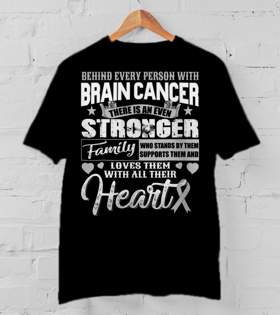 Behind Every Person With BRAIN CANCER There Is An Even Stronger Family Who Stands By Them Supports Them And Loves Them With All Their Heart T-Shirt