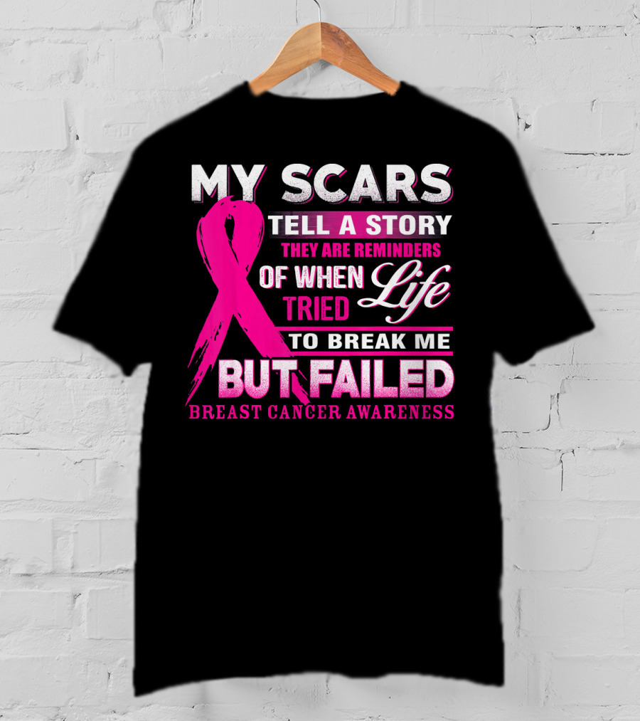 My Scars Tell A Story They Are Reminders Of When Life Tried To Break Me But Failed Breast Cancer Awareness T-Shirt
