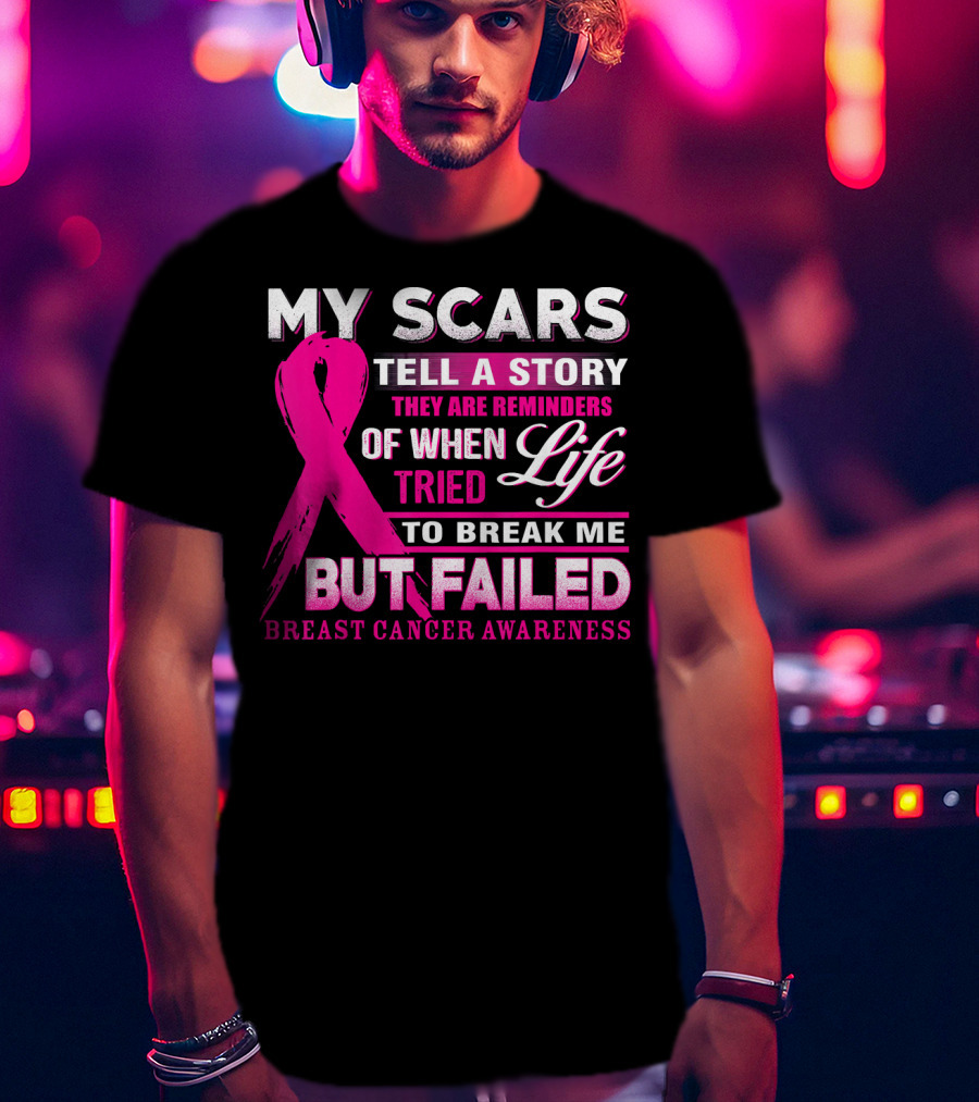 My Scars Tell A Story They Are Reminders Of When Life Tried To Break Me But Failed Breast Cancer Awareness T-Shirt