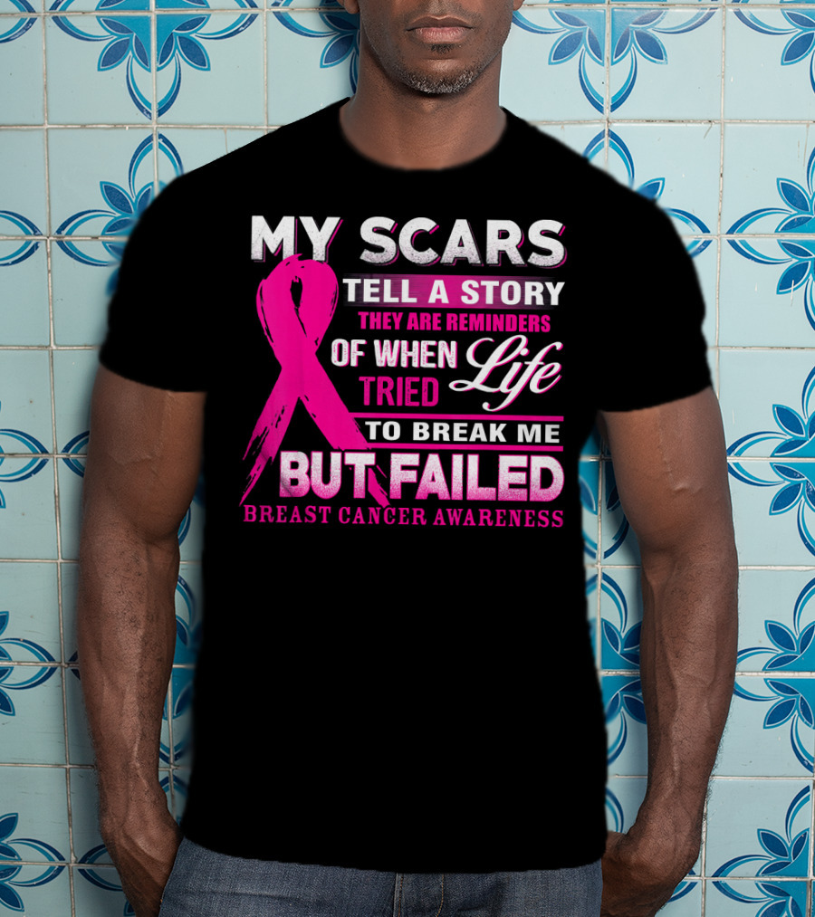 My Scars Tell A Story They Are Reminders Of When Life Tried To Break Me But Failed Breast Cancer Awareness T-Shirt