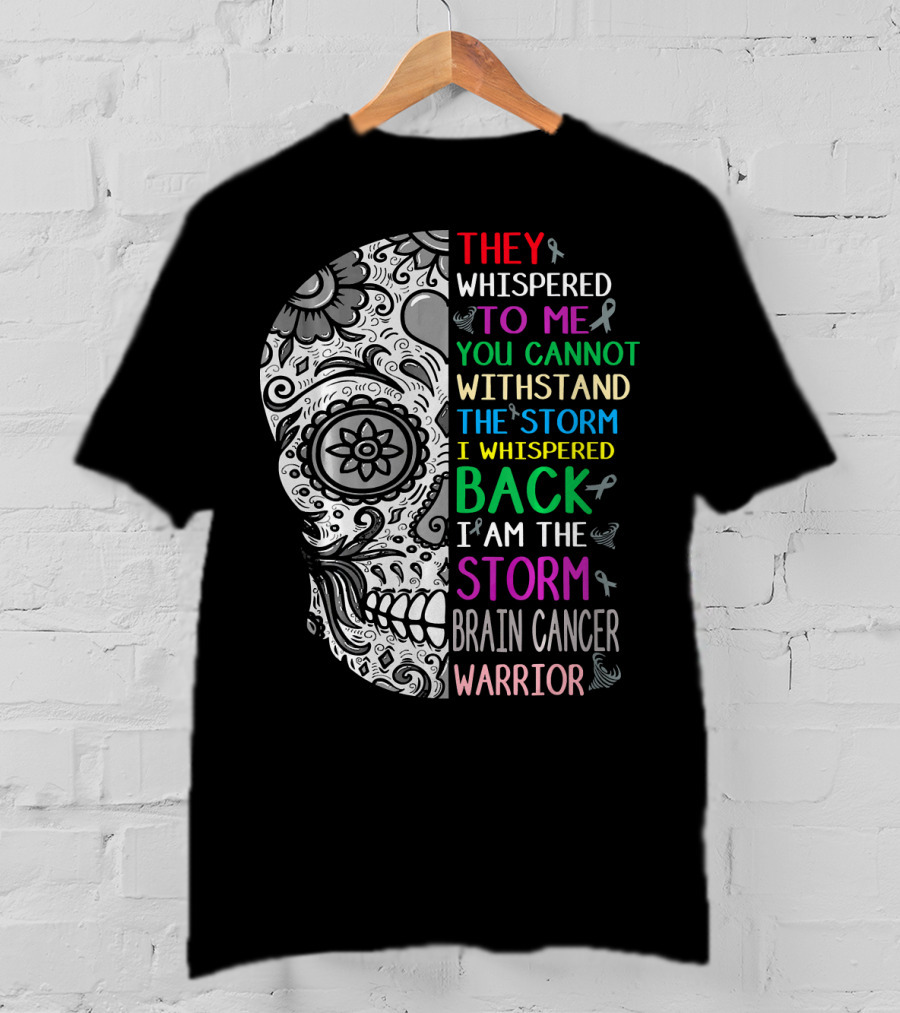They Whispered To Me You Cannot Withstand The Storm I Am The Storm Brain Cancer Warrior T-Shirt