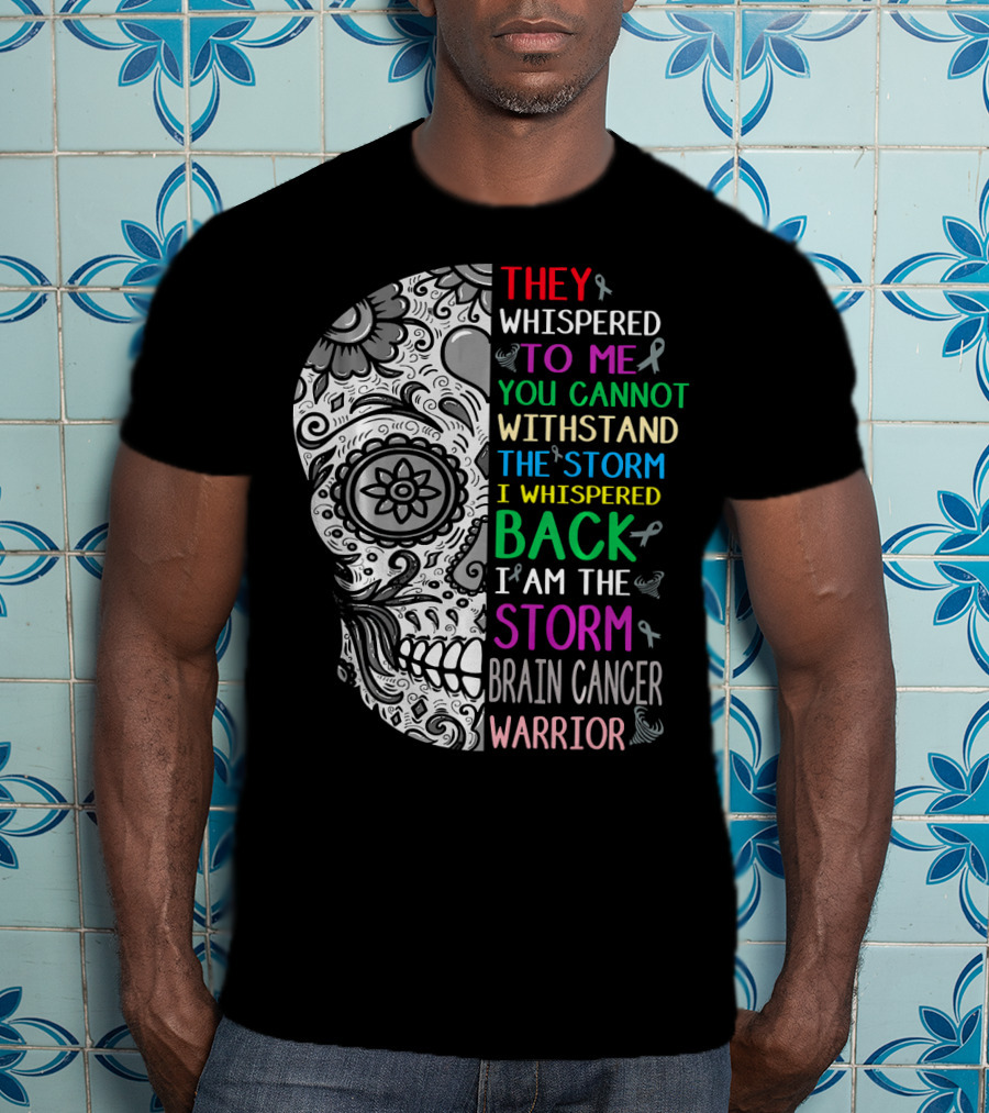 They Whispered To Me You Cannot Withstand The Storm I Am The Storm Brain Cancer Warrior T-Shirt