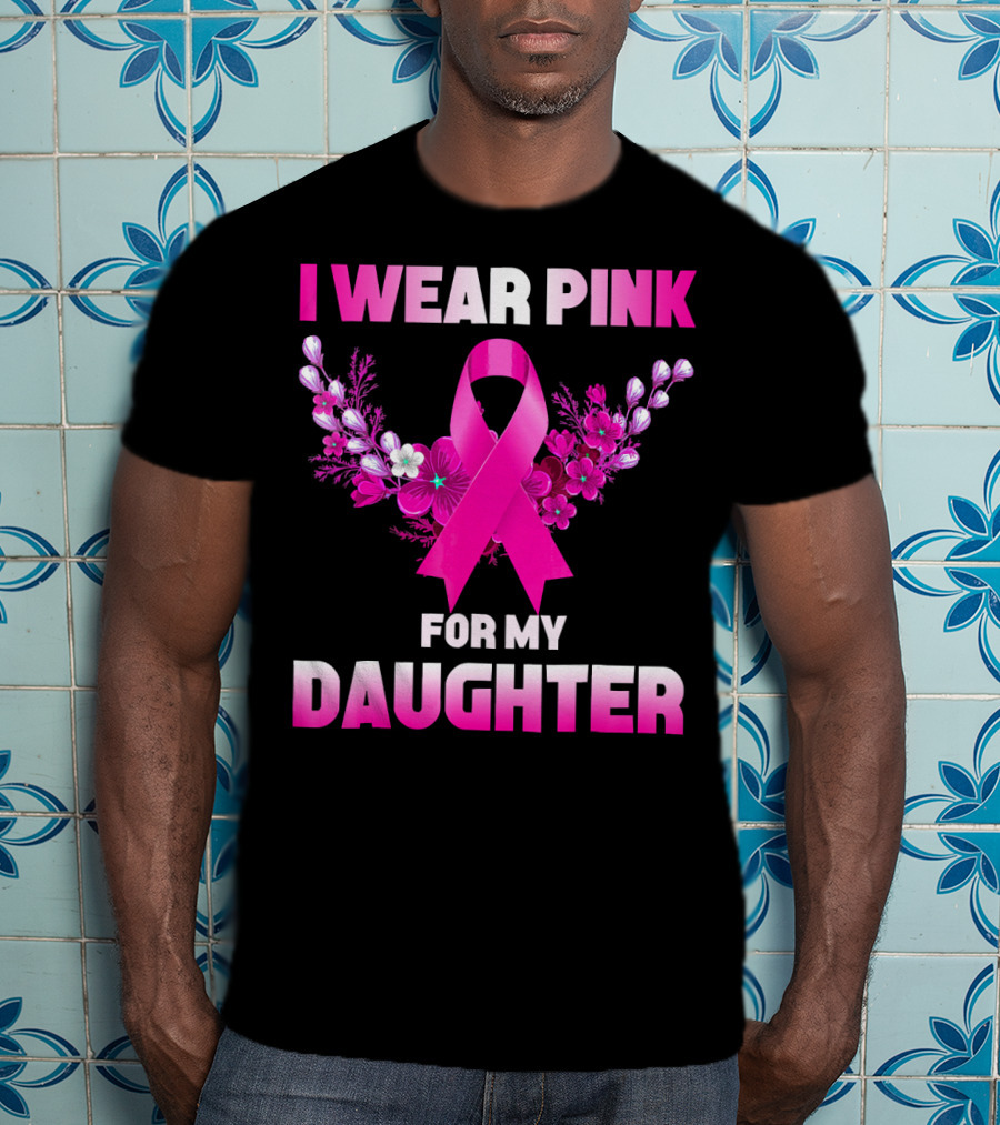 I Wear Pink For My Daughter Breast Cancer Awareness Ribbon And Flowers T-Shirt