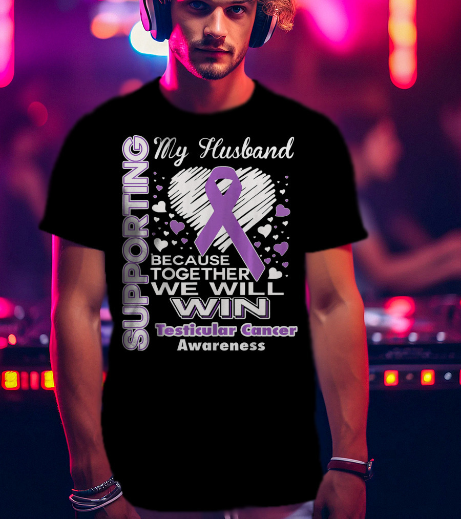 Supporting My Husband Because Together We Will Win Testicular Cancer Awareness T-Shirt