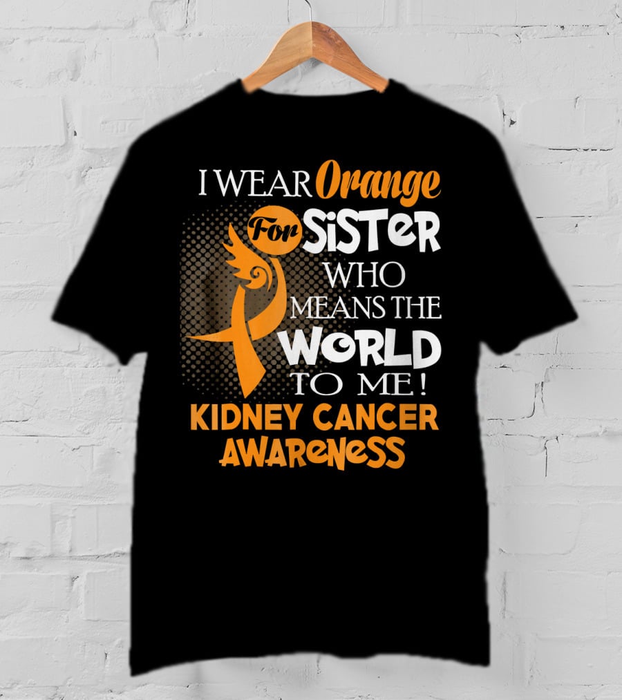 I Wear Orange For Sister Who Means The World To Me Kidney Cancer Awareness T-Shirt