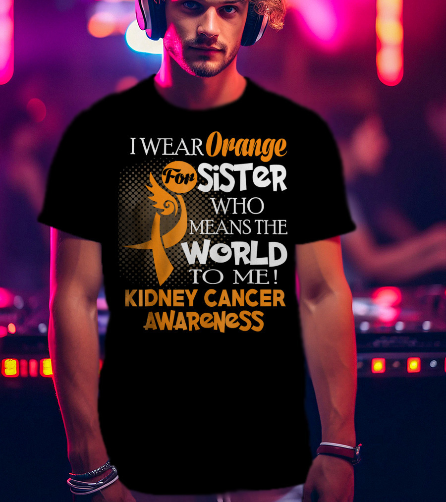 I Wear Orange For Sister Who Means The World To Me Kidney Cancer Awareness T-Shirt