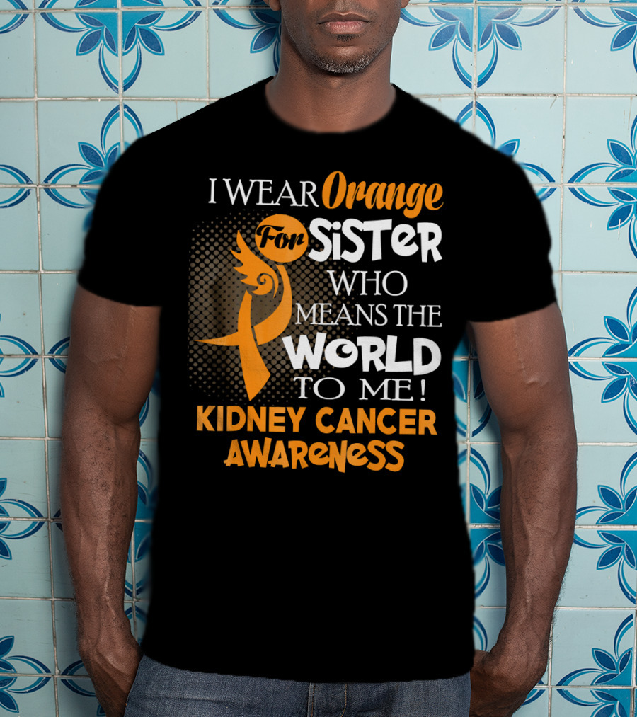 I Wear Orange For Sister Who Means The World To Me Kidney Cancer Awareness T-Shirt