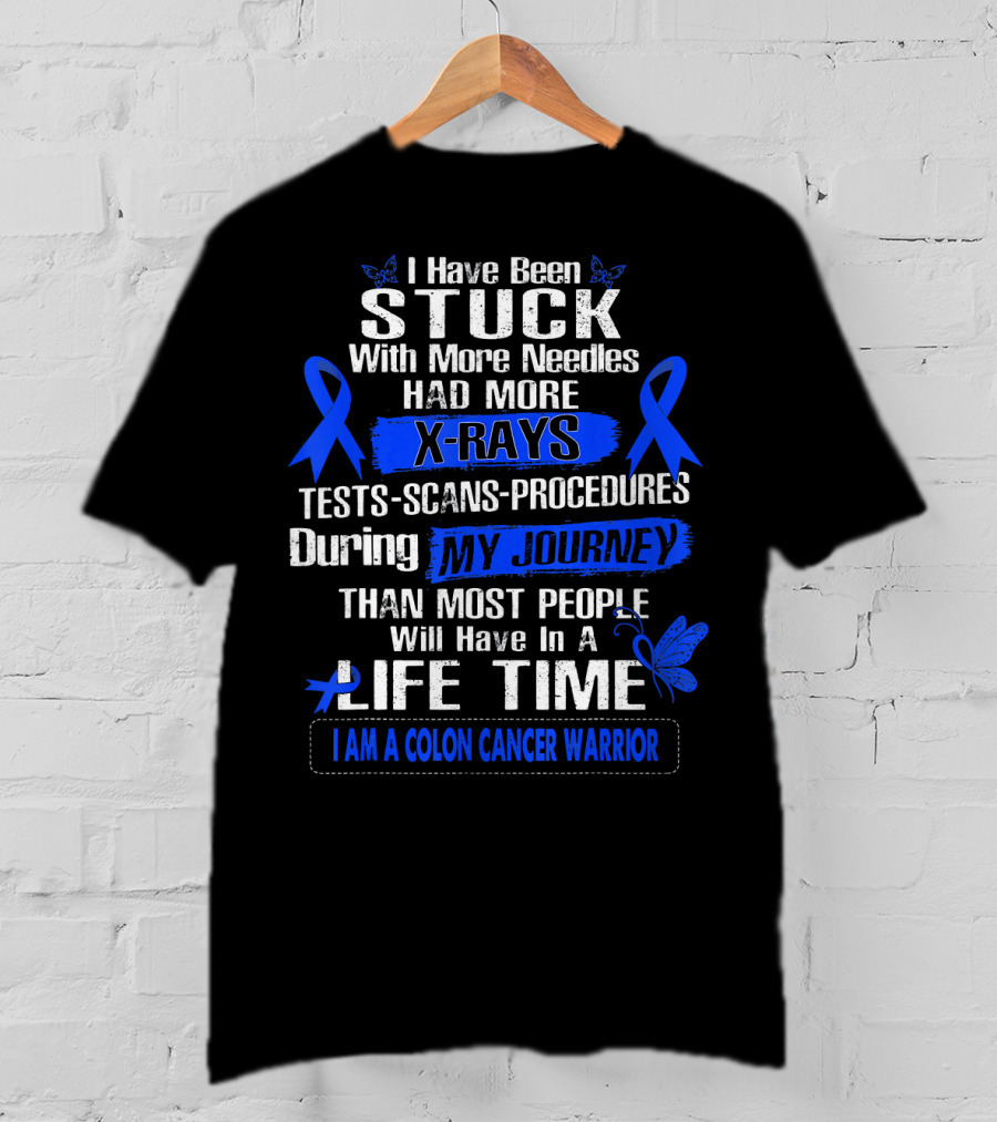 I Have Been Stuck With More Needles Had More X-Rays Tests Scans Procedures During My Journey Than Most People Will Have In A Lifetime I Am A Colon Cancer Warrior T-Shirt