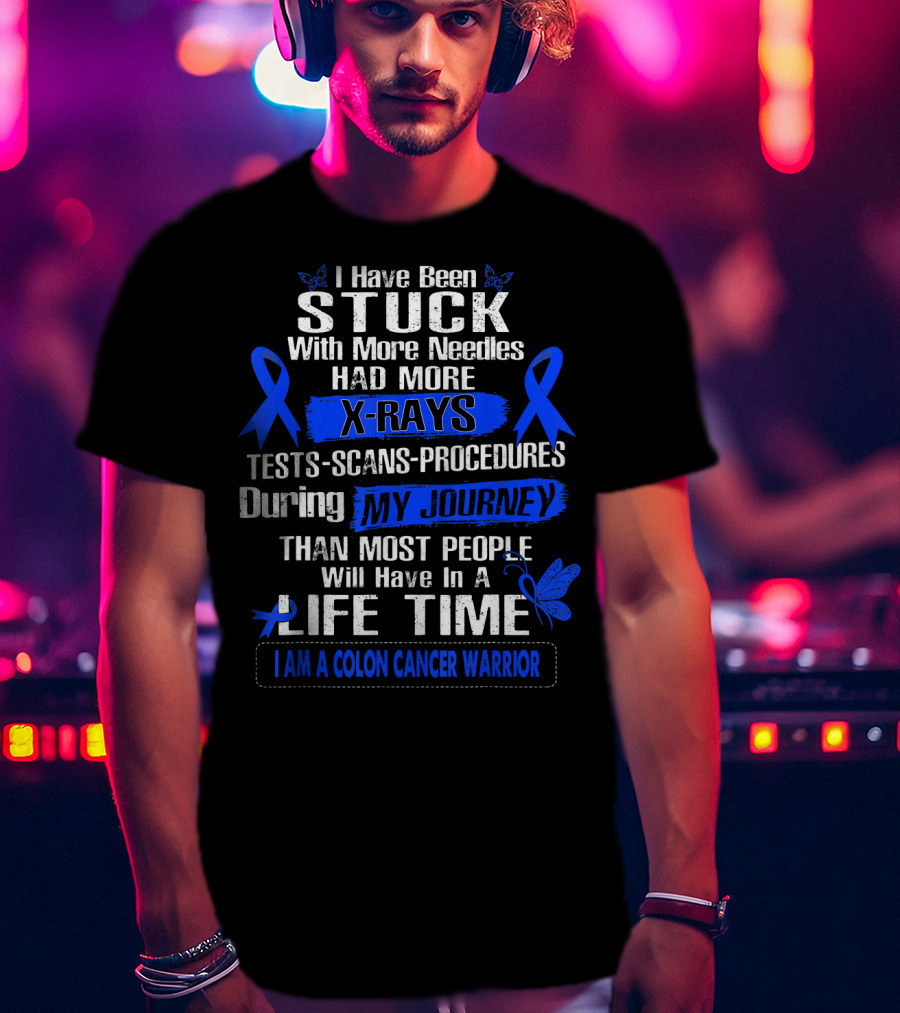 I Have Been Stuck With More Needles Had More X-Rays Tests Scans Procedures During My Journey Than Most People Will Have In A Lifetime I Am A Colon Cancer Warrior T-Shirt