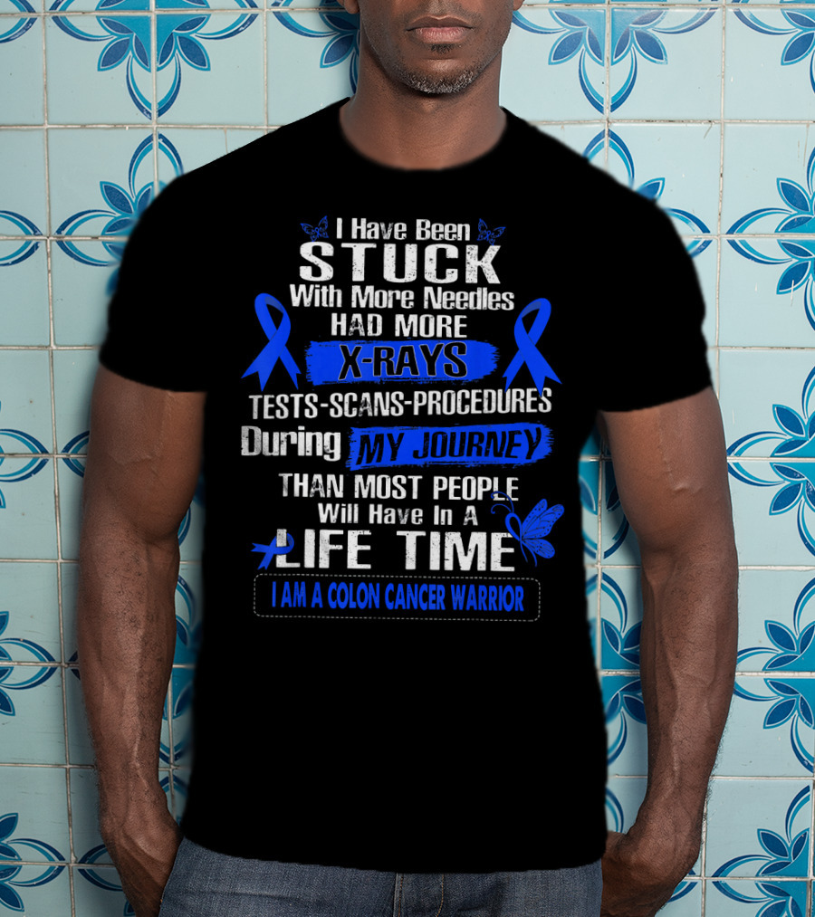 I Have Been Stuck With More Needles Had More X-Rays Tests Scans Procedures During My Journey Than Most People Will Have In A Lifetime I Am A Colon Cancer Warrior T-Shirt