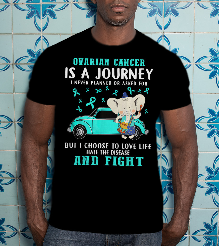 Ovarian Cancer Is A Journey I Never Planned Or Asked For But I Choose To Love Life Hate The Disease And Fight T-Shirt