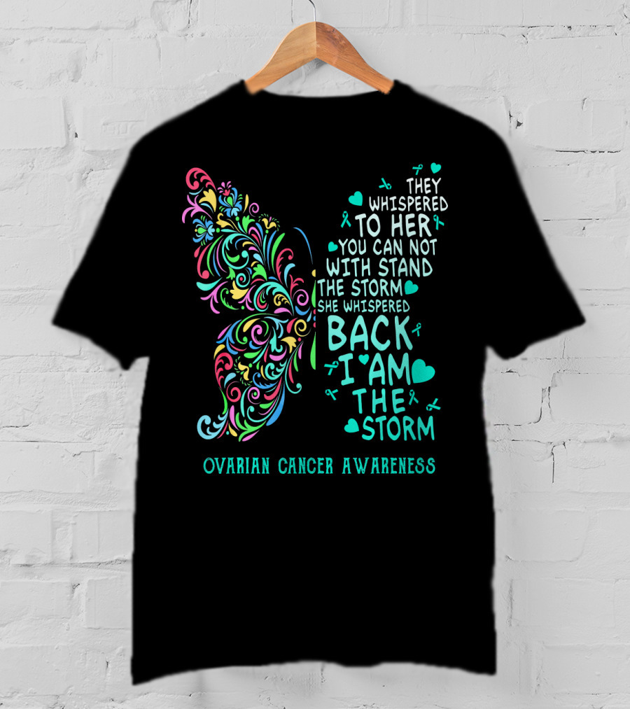 Ovarian Cancer Awareness Butterfly They Whispered To Her You Can Not Withstand The Storm She Whispered Back I Am The Storm T-Shirt