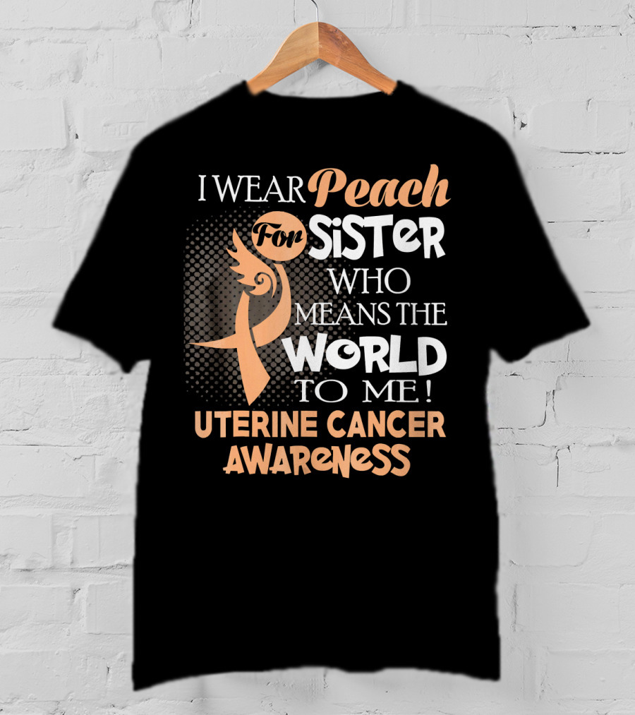 I Wear Peach For Sister Who Means The World To Me Uterine Cancer Awareness T-Shirt