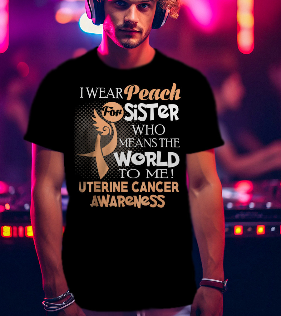 I Wear Peach For Sister Who Means The World To Me Uterine Cancer Awareness T-Shirt