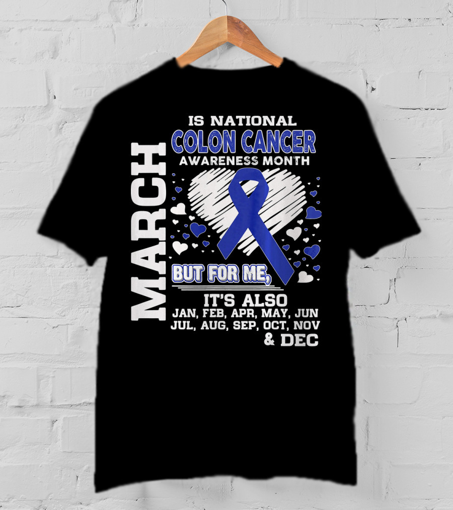 March Is National Colon Cancer Awareness Month But For ME It's Also Jan Feb Apr May Jun Jul Aug Sep Oct Nov Dec T-Shirt