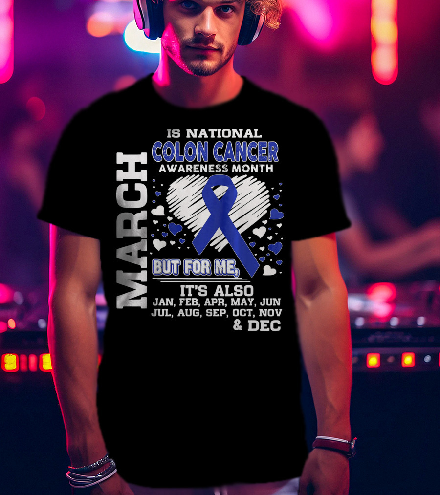 March Is National Colon Cancer Awareness Month But For ME It's Also Jan Feb Apr May Jun Jul Aug Sep Oct Nov Dec T-Shirt