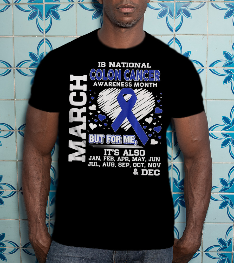 March Is National Colon Cancer Awareness Month But For ME It's Also Jan Feb Apr May Jun Jul Aug Sep Oct Nov Dec T-Shirt