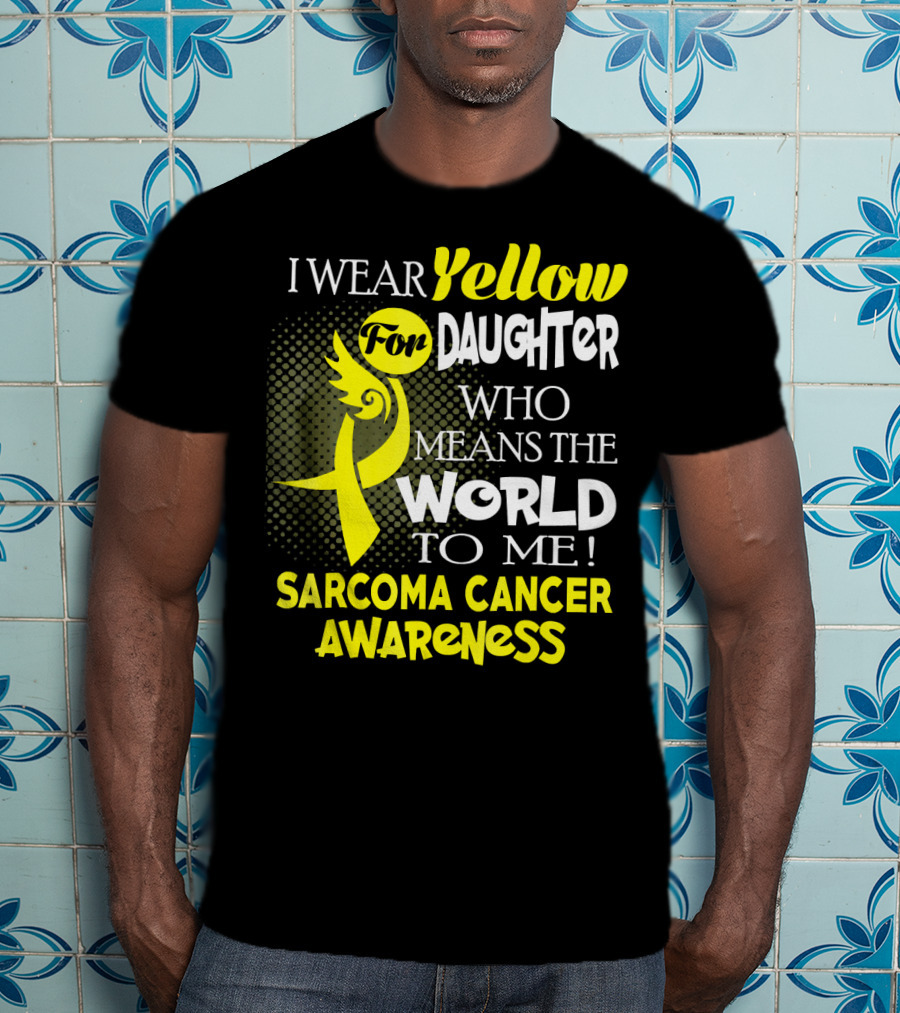 I Wear Yellow For Daughter Who Means The World To Me Sarcoma Cancer Awareness T-Shirt