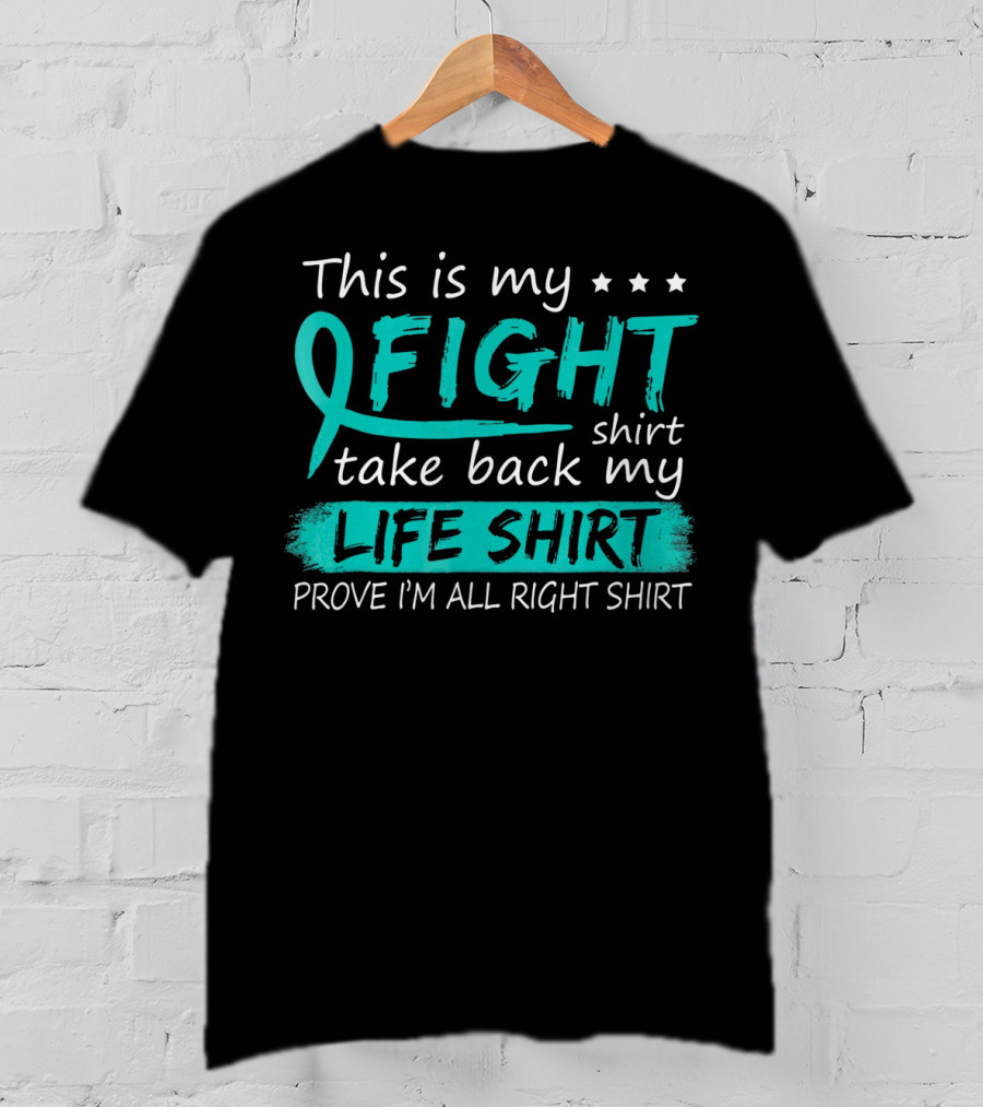 This Is My Fight Take Back My Life Prove I'm All Right Ovarian Cancer T-Shirt