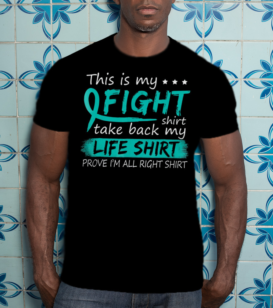 This Is My Fight Take Back My Life Prove I'm All Right Ovarian Cancer T-Shirt