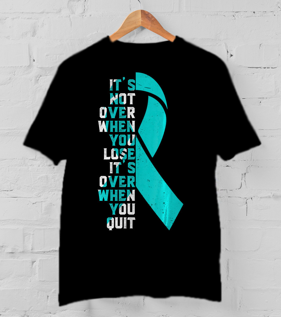 It's Not Over When You Lose It's Over When You Quit Ovarian Cancer Awareness T-Shirt