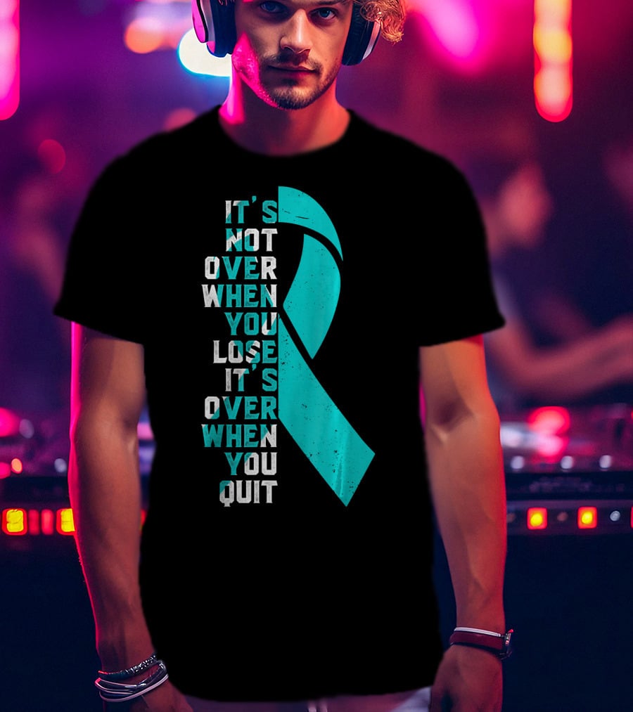 It's Not Over When You Lose It's Over When You Quit Ovarian Cancer Awareness T-Shirt