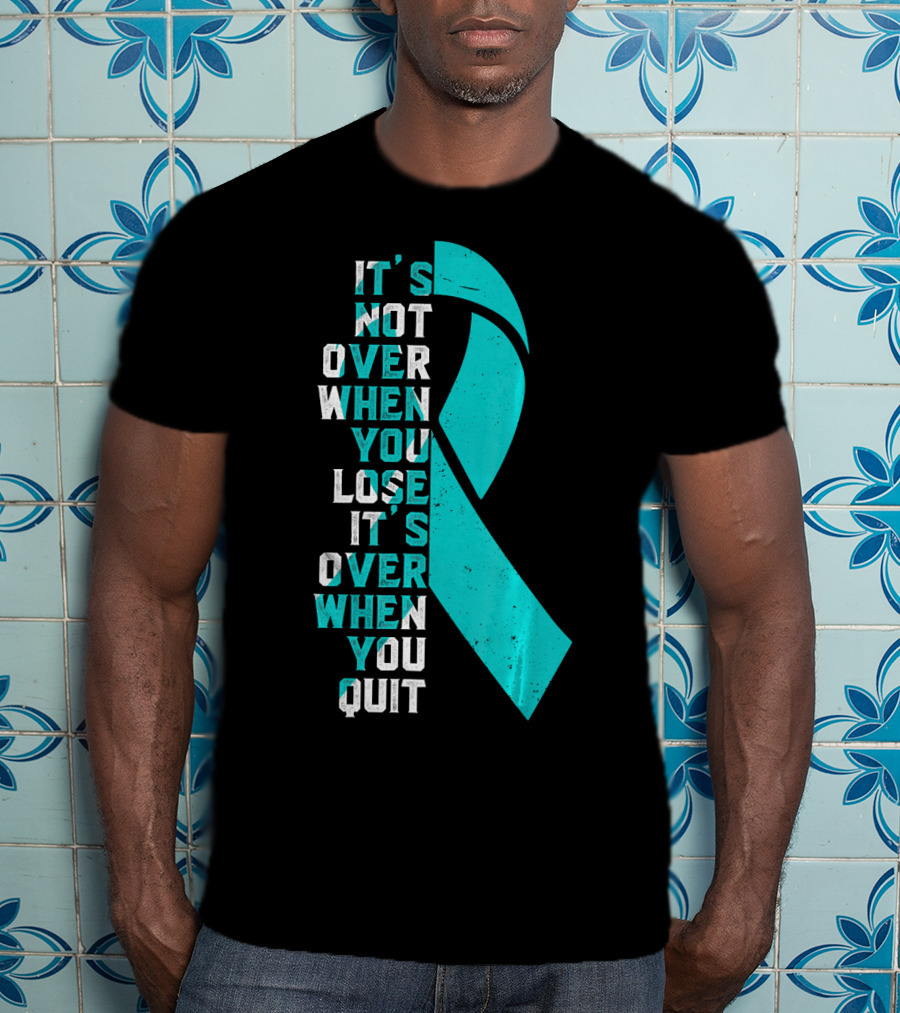 It's Not Over When You Lose It's Over When You Quit Ovarian Cancer Awareness T-Shirt