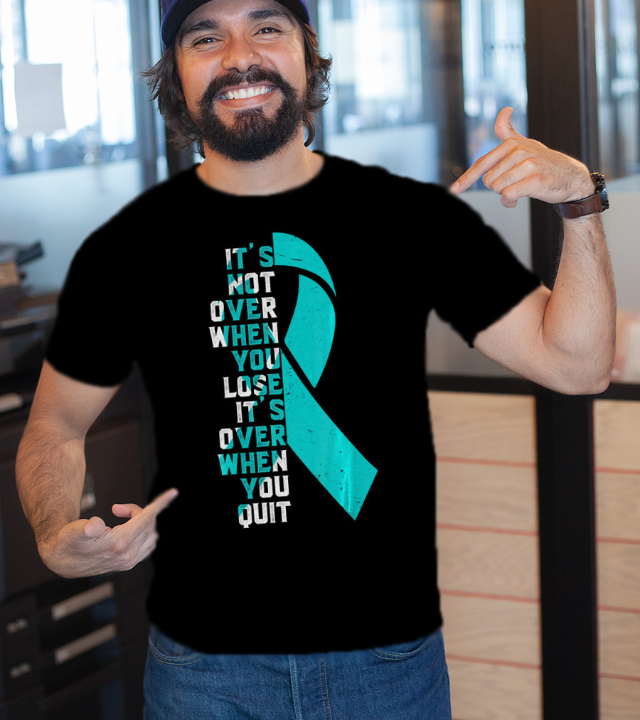 It's Not Over When You Lose It's Over When You Quit Ovarian Cancer Awareness T-Shirt