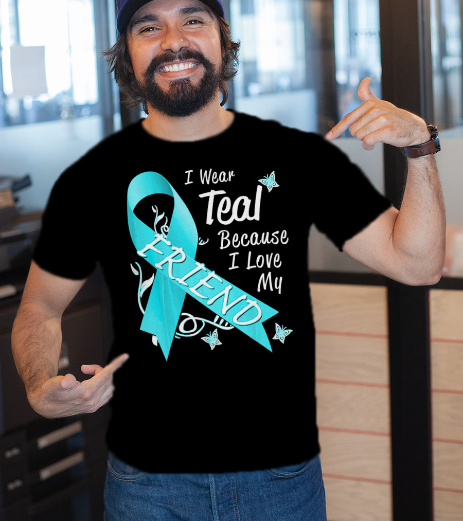 I Wear Teal Because I Love My Friend Ovarian Cancer Awareness T-Shirt