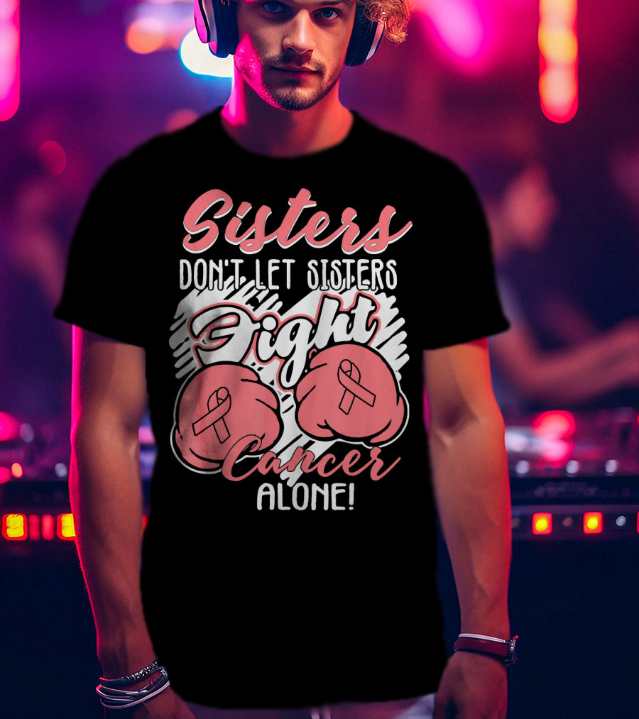 Sisters Don't Let Sisters Fight Cancer Alone T-Shirt