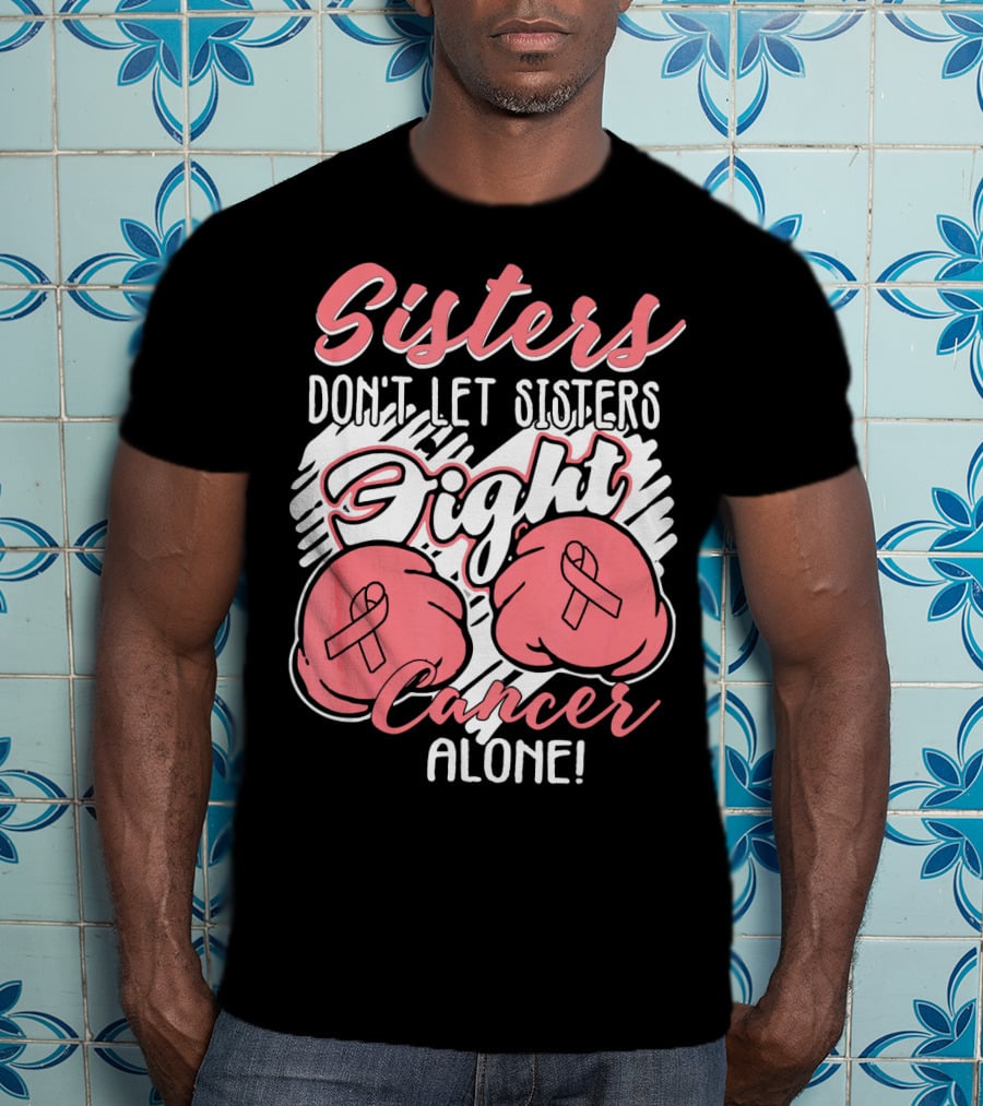 Sisters Don't Let Sisters Fight Cancer Alone T-Shirt