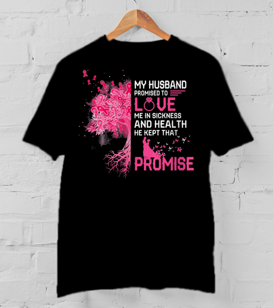 My Husband Promised To Love Me In Sickness And Health He Kept That Promise Breast Cancer Awareness T-Shirt