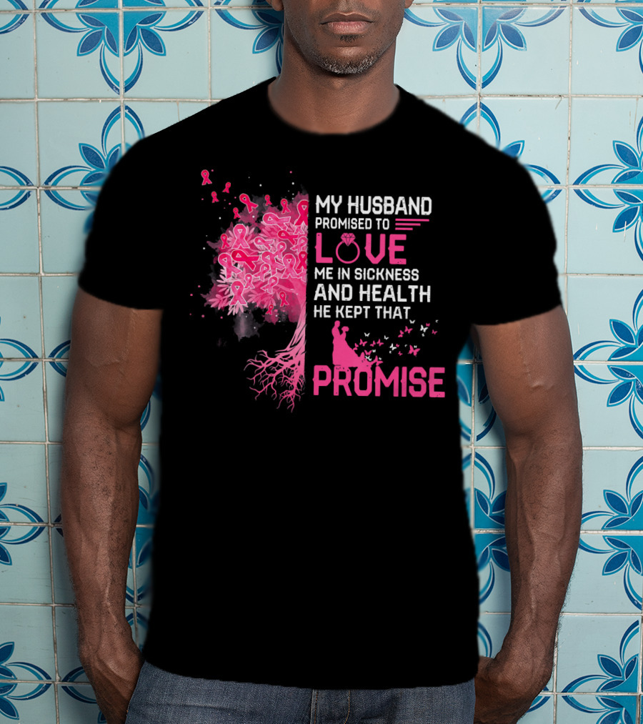 My Husband Promised To Love Me In Sickness And Health He Kept That Promise Breast Cancer Awareness T-Shirt