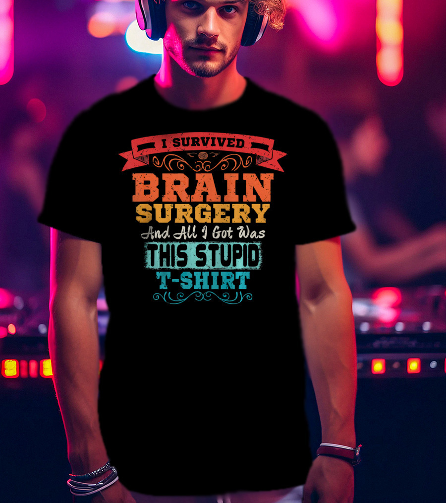 I Survived Brain Surgery And All I Got Was This Stupid T-Shirt