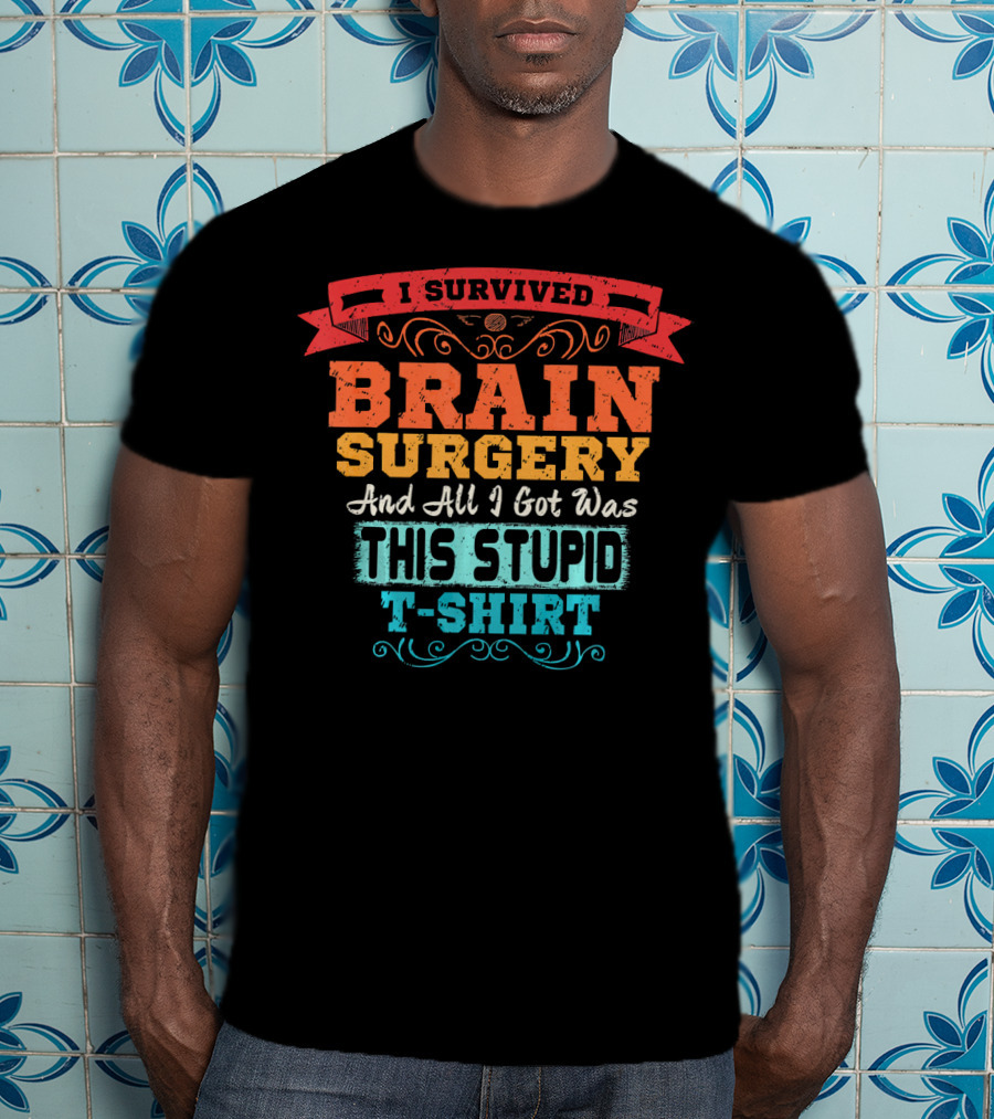 I Survived Brain Surgery And All I Got Was This Stupid T-Shirt