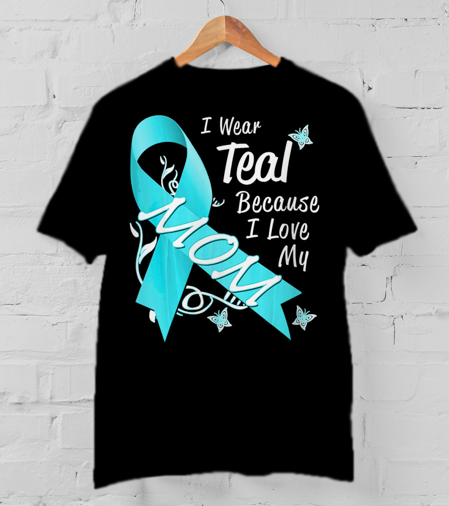 I Wear Teal Because I Love My Mom Ovarian Cancer Awareness T-Shirt