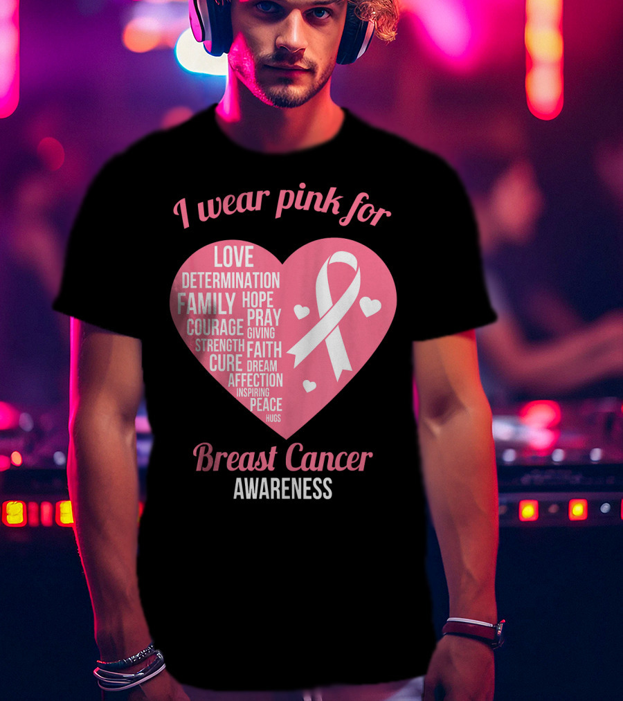I Wear Pink For Breast Cancer Awareness Love Determination Family Hope Courage Strength Cure Faith Heart T-Shirt