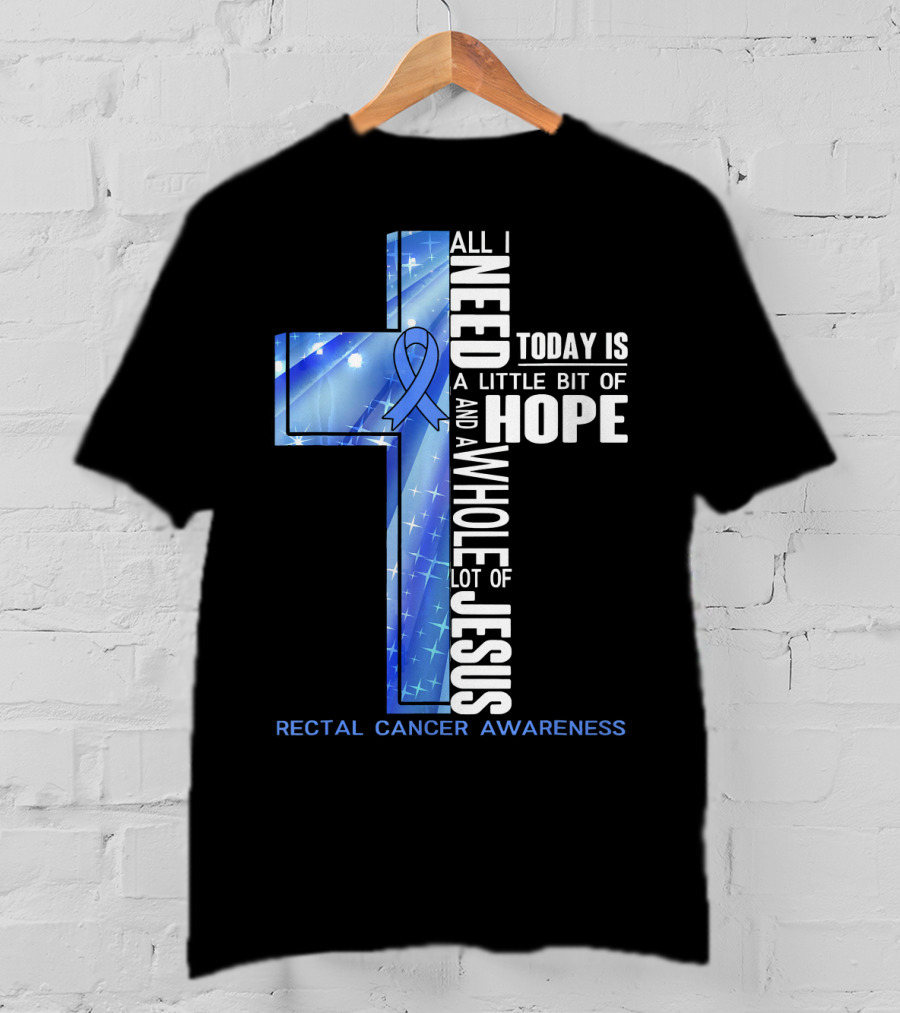 All I Need Today Is A Little Bit Of Hope And A Whole Lot Of Jesus Rectal Cancer Awareness T-Shirt