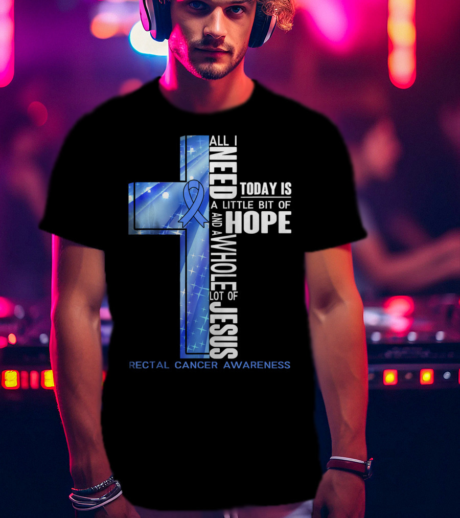 All I Need Today Is A Little Bit Of Hope And A Whole Lot Of Jesus Rectal Cancer Awareness T-Shirt
