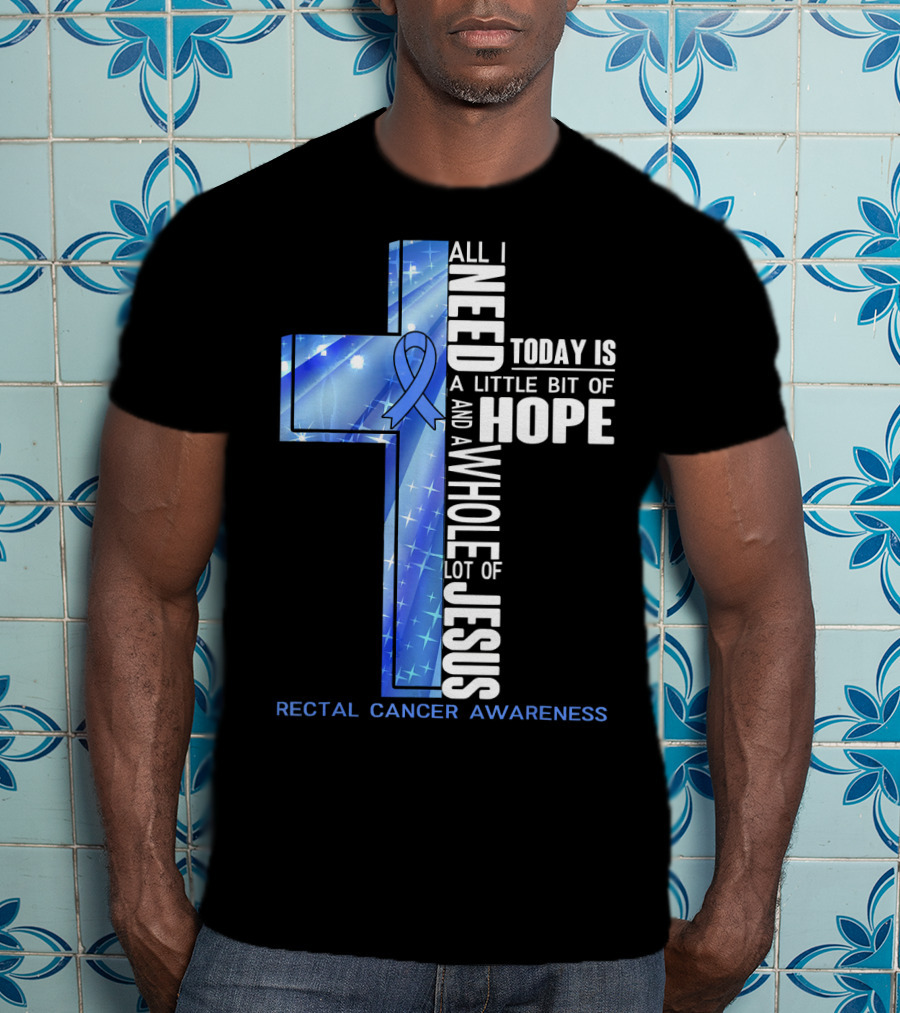 All I Need Today Is A Little Bit Of Hope And A Whole Lot Of Jesus Rectal Cancer Awareness T-Shirt